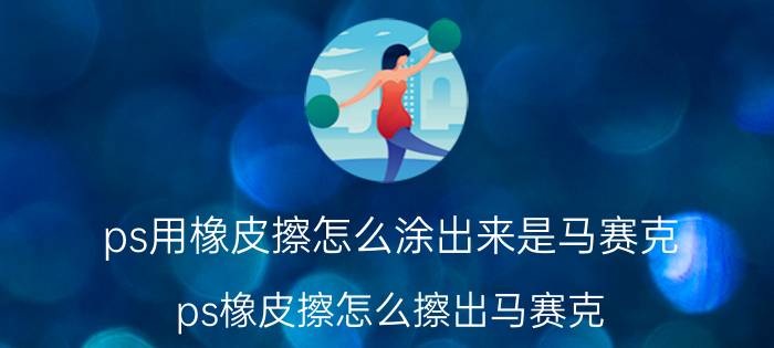 ps用橡皮擦怎么涂出来是马赛克 ps橡皮擦怎么擦出马赛克？